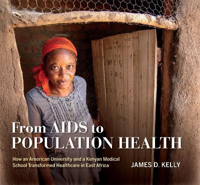 From AIDS to Population Health: How an American University and a Kenyan Medical School Transformed Healthcare in East Africa - James D. Kelly - cover