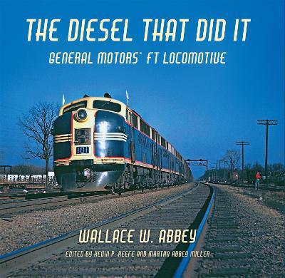 The Diesel That Did It: General Motors' FT Locomotive - Wallace W. Abbey - cover