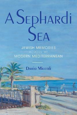 A Sephardi Sea: Jewish Memories across the Modern Mediterranean - Dario Miccoli - cover