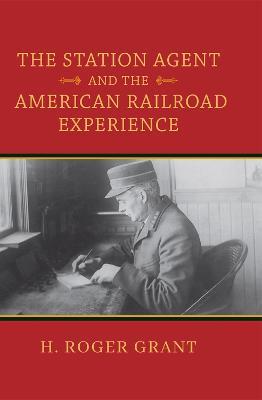 The Station Agent and the American Railroad Experience - H. Roger Grant - cover