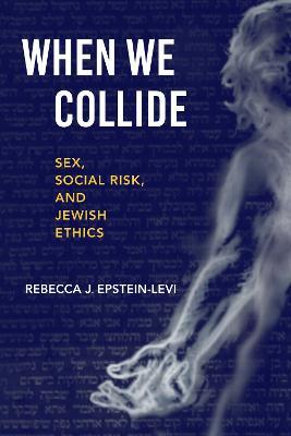 When We Collide: Sex, Social Risk, and Jewish Ethics - Rebecca J. Epstein-Levi - cover