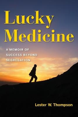 Lucky Medicine: A Memoir of Success beyond Segregation - Lester W. Thompson - cover