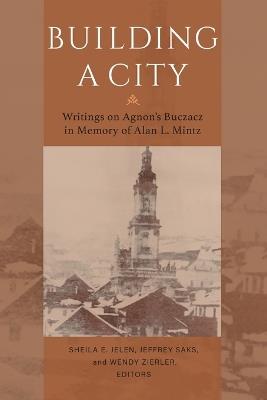 Building a City - Writings on Agnon`s Buczacz in Memory of Alan Mintz - Sheila E. Jelen,Jeffrey Saks,Wendy Zierler - cover