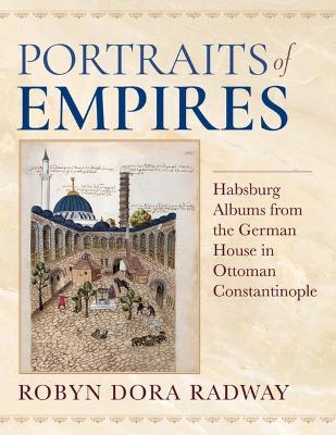 Portraits of Empires: Habsburg Albums from the German House in Ottoman Constantinople - Robyn Dora Radway - cover
