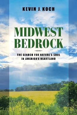 Midwest Bedrock – The Search for Nature`s Soul in America`s Heartland - Kevin J. Koch - cover