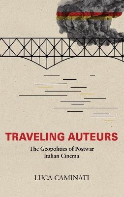 Traveling Auteurs: The Geopolitics of Postwar Italian Cinema - Luca Caminati - cover