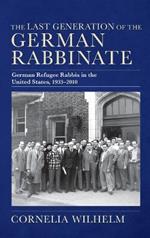 The Last Generation of the German Rabbinate: German Refugee Rabbis in the United States, 1933–2010
