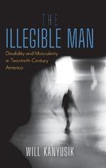 The Illegible Man: Disability and Masculinity in Twentieth-Century America
