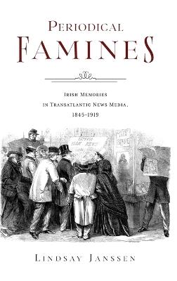 Periodical Famines: Irish Memories in Transatlantic News Media, 1845–1919 - Lindsay Janssen - cover