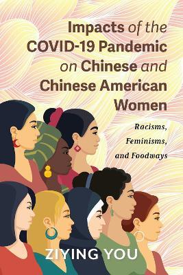 Impacts of the COVID-19 Pandemic on Chinese and Chinese American Women: Racisms, Feminisms, and Foodways - Ziying You - cover