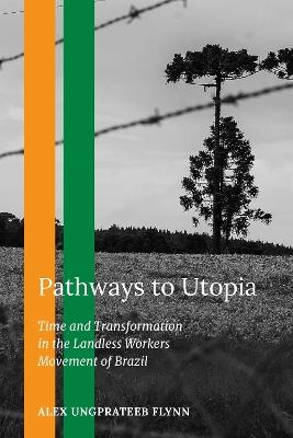 Pathways to Utopia: Time and Transformation in the Landless Workers Movement of Brazil - Alex Ungprateeb Flynn - cover