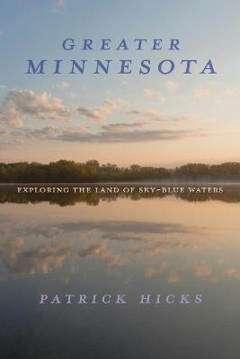 Greater Minnesota: Exploring the Land of Sky-Blue Waters - Patrick Hicks - cover