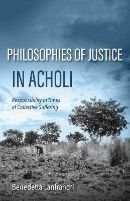 Philosophies of Justice in Acholi: Responsibility in Times of Collective Suffering - Benedetta Lanfranchi - cover