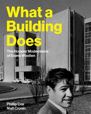 What a Building Does: The Hoosier Modernisms of Evans Woollen - Phillip Cox,Niall Cronin - cover