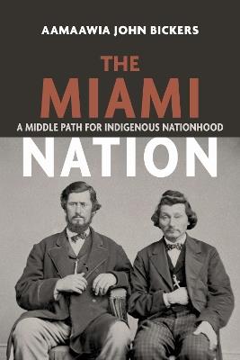 The Miami Nation: A Middle Path for Indigenous Nationhood - Aamaawia John Bickers - cover