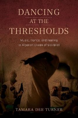 Dancing at the Thresholds: Music, Trance, and Feeling in Algerian Dīwān of Sīdī Bilāl - Tamara Dee Turner - cover