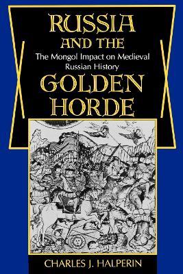 Russia and the Golden Horde: The Mongol Impact on Medieval Russian History - Charles Halperin - cover