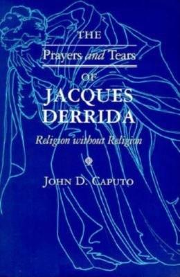 The Prayers and Tears of Jacques Derrida: Religion Without Religion - John D. Caputo - cover
