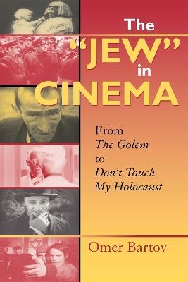 The "Jew" in Cinema: From The Golem to Don't Touch My Holocaust - Omer Bartov - cover
