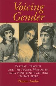 Voicing Gender: Castrati, Travesti, and the Second Woman in Early-Nineteenth-Century Italian Opera