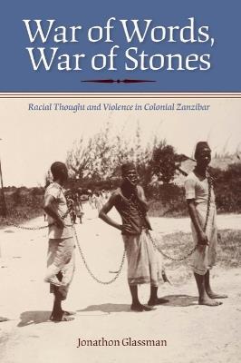 War of Words, War of Stones: Racial Thought and Violence in Colonial Zanzibar - Jonathon Glassman - cover