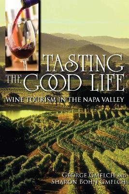 Tasting the Good Life: Wine Tourism in the Napa Valley - George Gmelch,Sharon Bohn Gmelch - cover