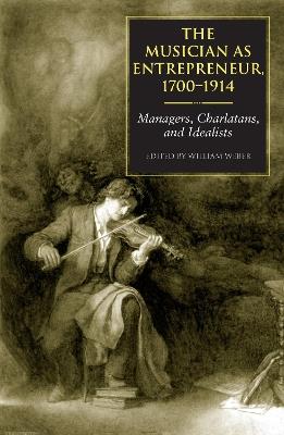 The Musician as Entrepreneur, 1700-1914: Managers, Charlatans, and Idealists - cover