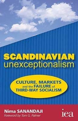 Scandinavian Unexceptionalism: Culture, Markets and the Failure of Third-Way Socialism - Nima Sanandaji - cover