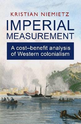 Imperial Measurement: A Cost–Benefit Analysis of Western Colonialism - Kristian Niemietz - cover