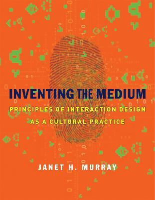 Inventing the Medium: Principles of Interaction Design as a Cultural Practice - Janet H. Murray - cover