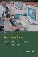 Invisible Users: Youth in the Internet Cafes of Urban Ghana