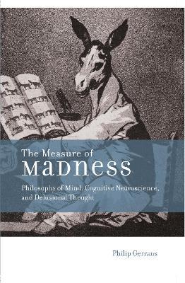 The Measure of Madness: Philosophy of Mind, Cognitive Neuroscience, and Delusional Thought - Philip Gerrans - cover