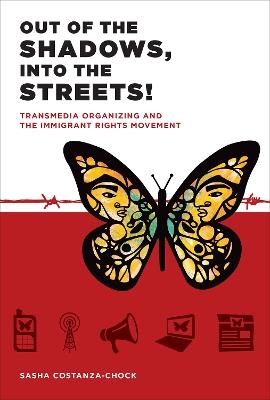 Out of the Shadows, Into the Streets!: Transmedia Organizing and the Immigrant Rights Movement - Sasha Costanza-Chock - cover