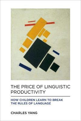 The Price of Linguistic Productivity: How Children Learn to Break the Rules of Language - Charles Yang - cover