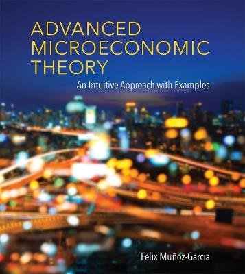 Advanced Microeconomic Theory: An Intuitive Approach with Examples - Felix Munoz-Garcia - cover