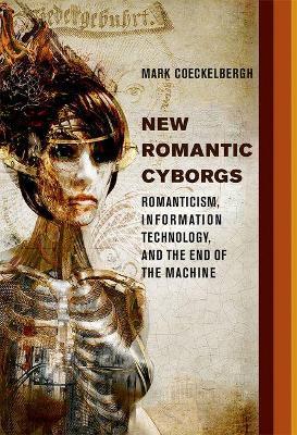New Romantic Cyborgs: Romanticism, Information Technology, and the End of the Machine - Mark Coeckelbergh - cover