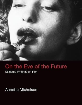On the Eve of the Future: Selected Writings on Film - Annette Michelson - cover