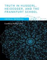 Truth in Husserl, Heidegger, and the Frankfurt School: Critical Retrieval