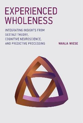 Experienced Wholeness: Integrating Insights from Gestalt Theory, Cognitive Neuroscience, and Predictive Processing - Wanja Wiese - cover