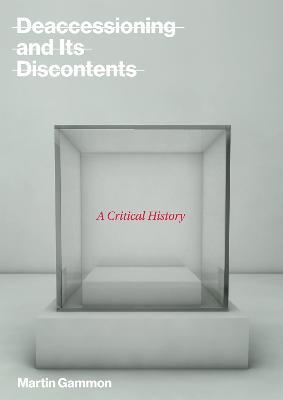 Deaccessioning and its Discontents: A Critical History - Martin Gammon - cover