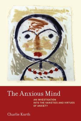 The Anxious Mind: An Investigation into the Varieties and Virtues of Anxiety - Charlie Kurth - cover