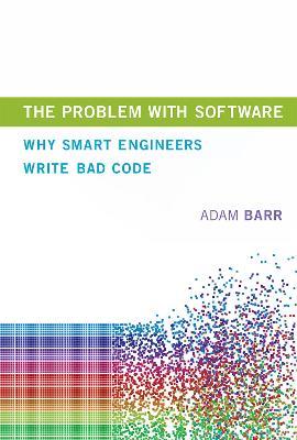 The Problem With Software: Why Smart Engineers Write Bad Code - Adam Barr - cover