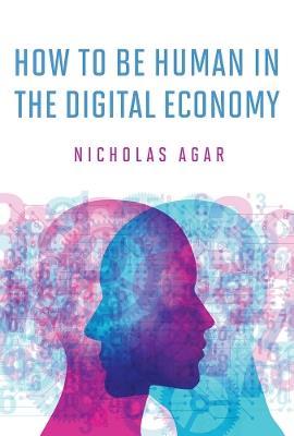 How to Be Human in the Digital Economy - Nicholas Agar - cover