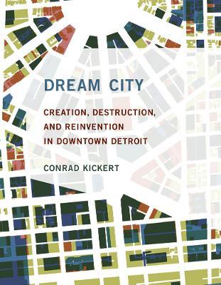 Dream City: Creation, Destruction, and Reinvention in Downtown Detroit - Conrad Kickert - cover