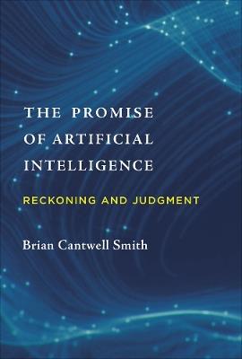 The Promise of Artificial Intelligence: Reckoning and Judgment - Brian Cantwell Smith - cover