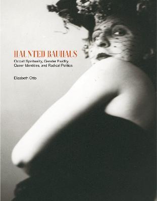 Haunted Bauhaus: Occult Spirituality, Gender Fluidity, Queer Identities, and Radical Politics - Elizabeth Otto - cover