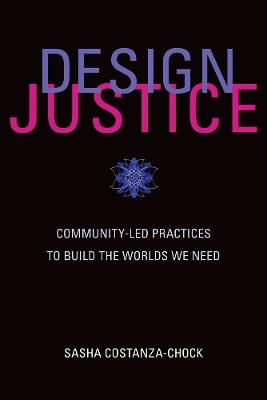 Design Justice: Community-Led Practices to Build the Worlds We Need - Sasha Costanza-Chock - cover
