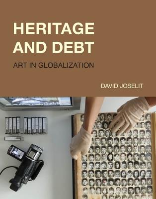 Heritage and Debt: Art in Globalization - David Joselit - cover