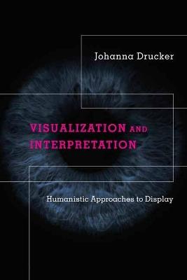 Visualization and Interpretation: Humanistic Approaches to Display - Johanna Drucker - cover