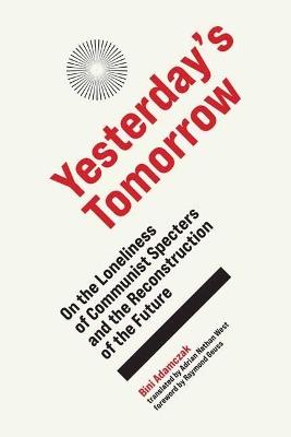 Yesterday's Tomorrow: On the Loneliness of Communist Specters and the Reconstruction of the Future - Bini Adamczak,Adrain Nathan West - cover